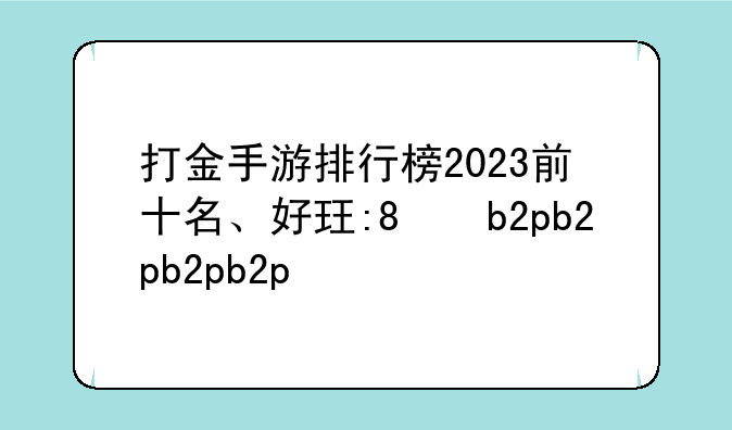 打金手游排行榜2023前十名、好玩的打金手游