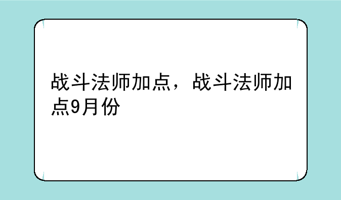 战斗法师加点，战斗法师加点9月份