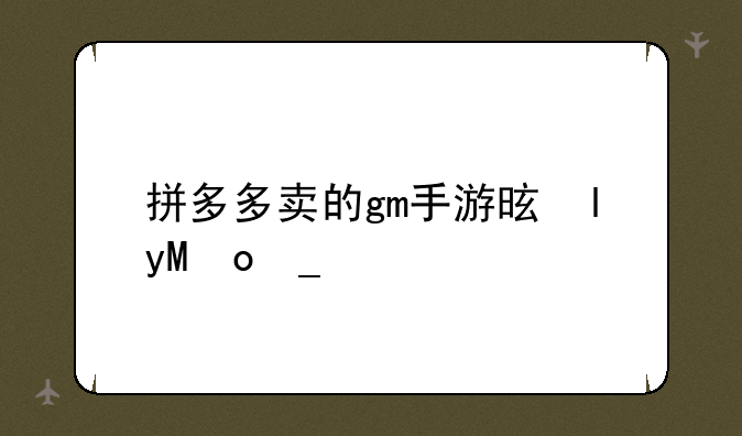 拼多多卖的gm手游是啥？