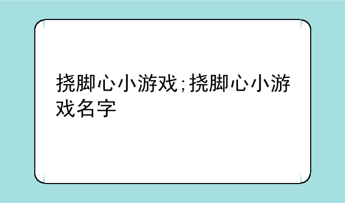 挠脚心小游戏;挠脚心小游戏名字