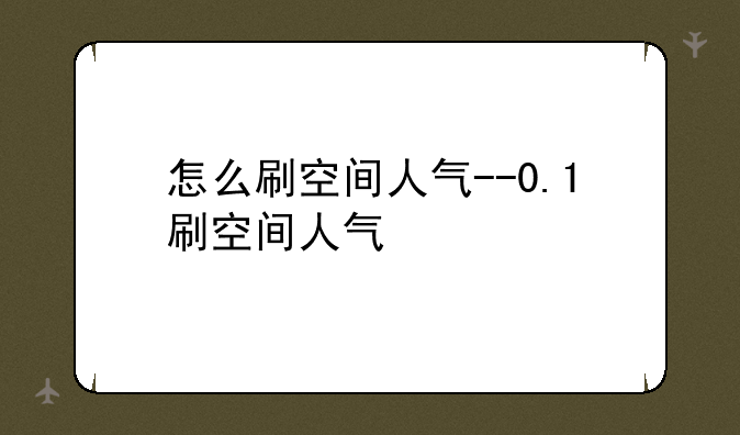 怎么刷空间人气--0.1刷空间人气