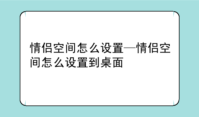 情侣空间怎么设置—情侣空间怎么设置到桌面