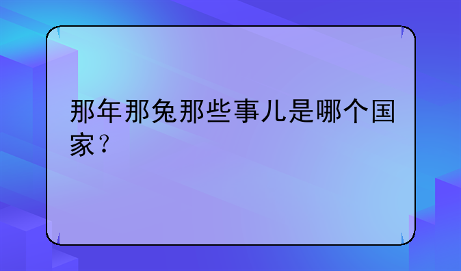 那年那兔那些事儿是哪个国家？