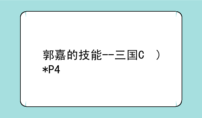郭嘉的技能--三国杀郭嘉的技能