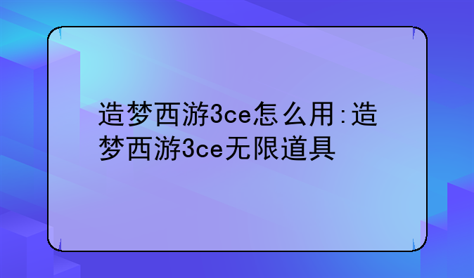 造梦西游3ce怎么用:造梦西游3ce无限道具