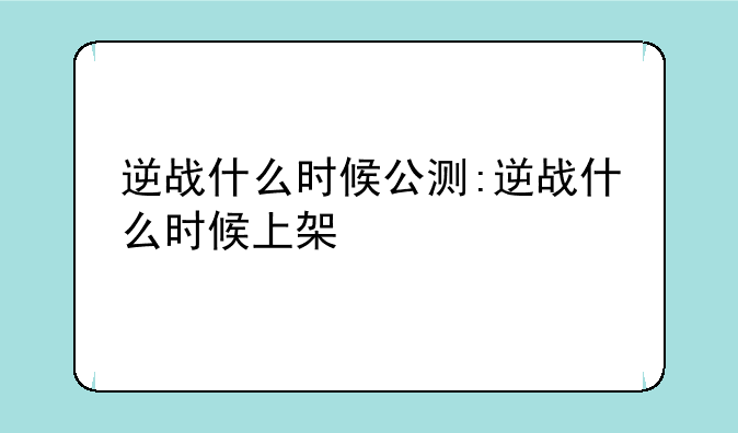 逆战什么时候公测:逆战什么时候上架