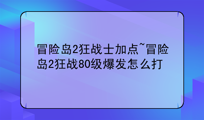 冒险岛2狂战士加点~冒险岛2狂战80级爆发怎么打