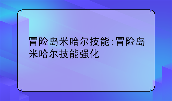 冒险岛米哈尔技能:冒险岛米哈尔技能强化