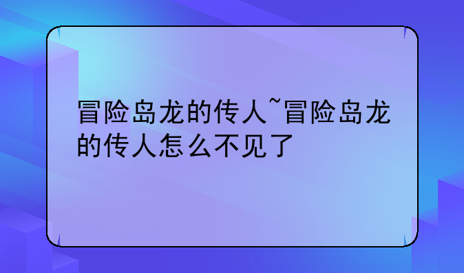 冒险岛龙的传人~冒险岛龙的传人怎么不见了