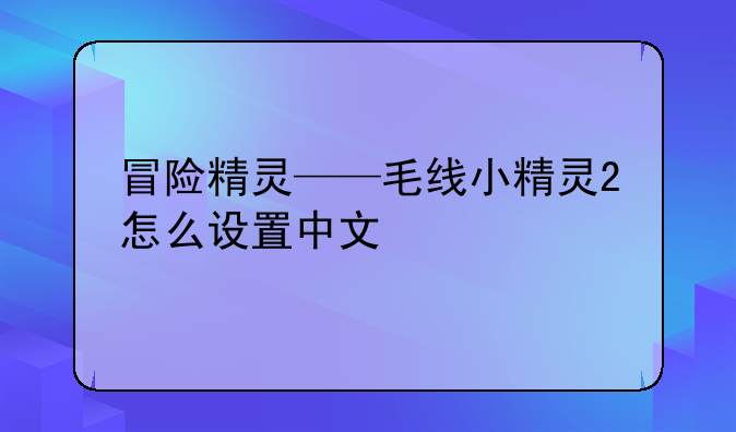 冒险精灵——毛线小精灵2怎么设置中文