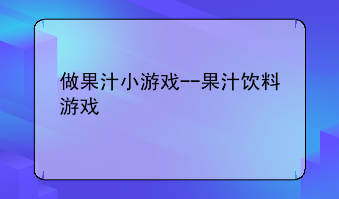 做果汁小游戏--果汁饮料游戏