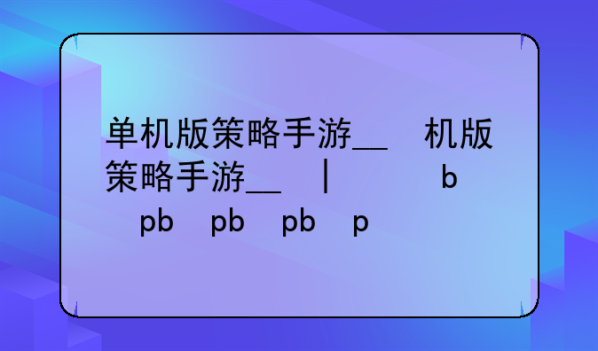 单机版策略手游__单机版策略手游大全