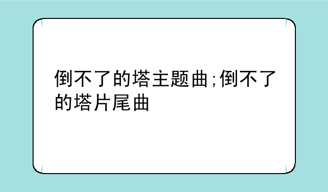 倒不了的塔主题曲;倒不了的塔片尾曲