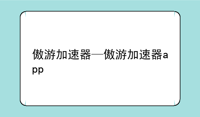 傲游加速器—傲游加速器app