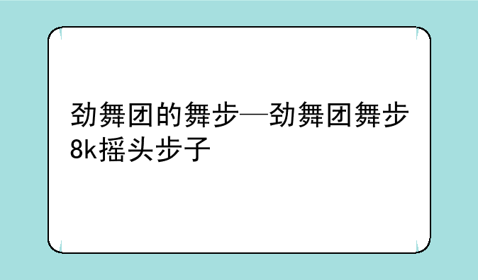 劲舞团的舞步—劲舞团舞步8k摇头步子