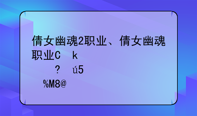 倩女幽魂2职业、倩女幽魂职业介绍大全