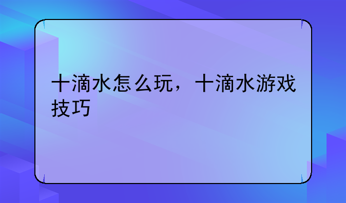 十滴水怎么玩，十滴水游戏技巧