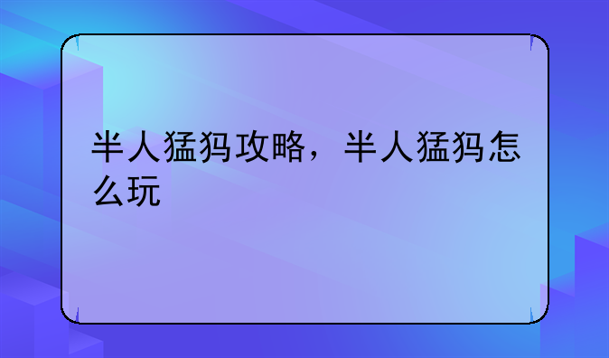 半人猛犸攻略，半人猛犸怎么玩