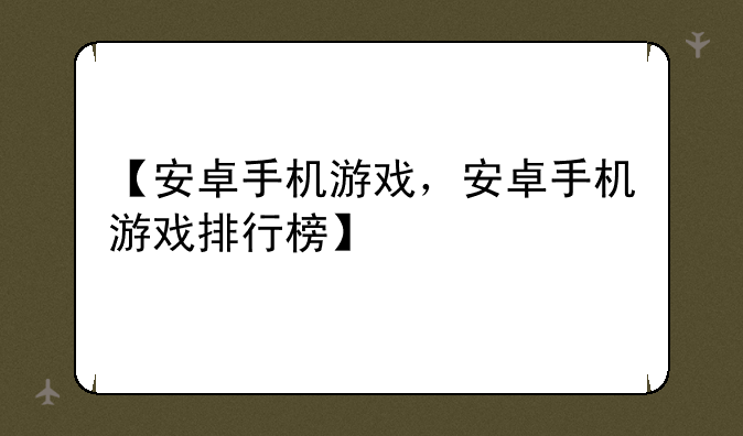 【安卓手机游戏，安卓手机游戏排行榜】