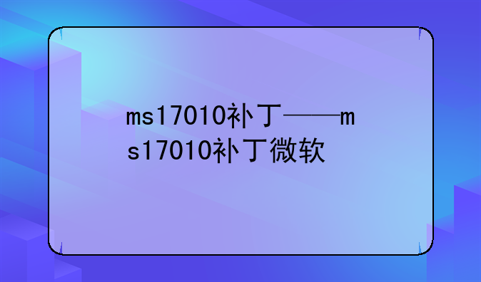 ms17010补丁——ms17010补丁微软