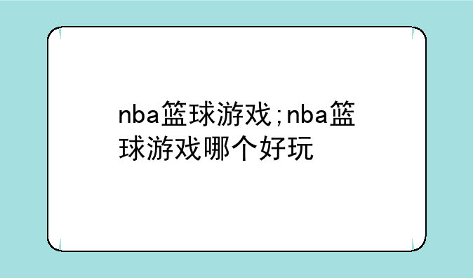 nba篮球游戏;nba篮球游戏哪个好玩