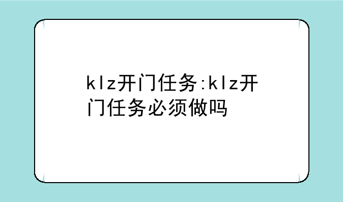 klz开门任务:klz开门任务必须做吗