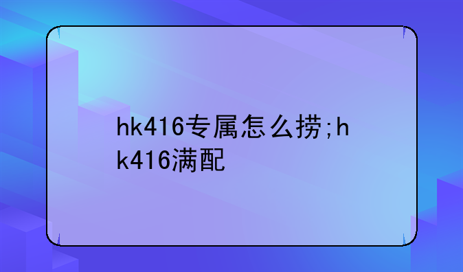 hk416专属怎么捞;hk416满配