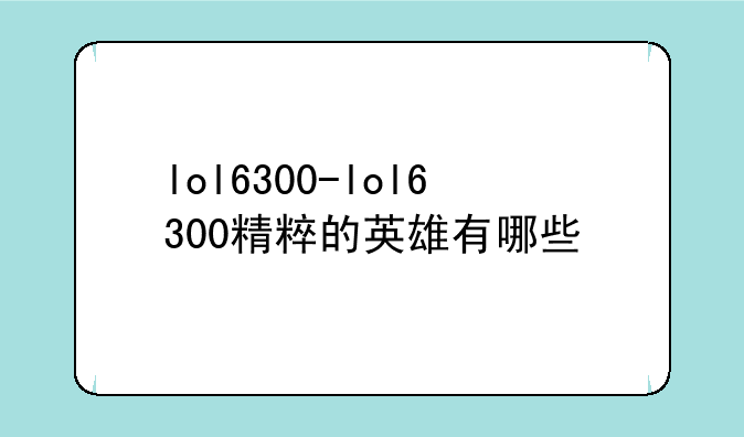 lol6300-lol6300精粹的英雄有哪些