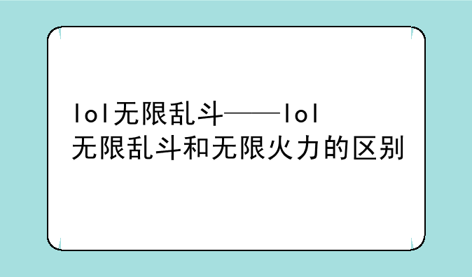 lol无限乱斗——lol无限乱斗和无限火力的区别