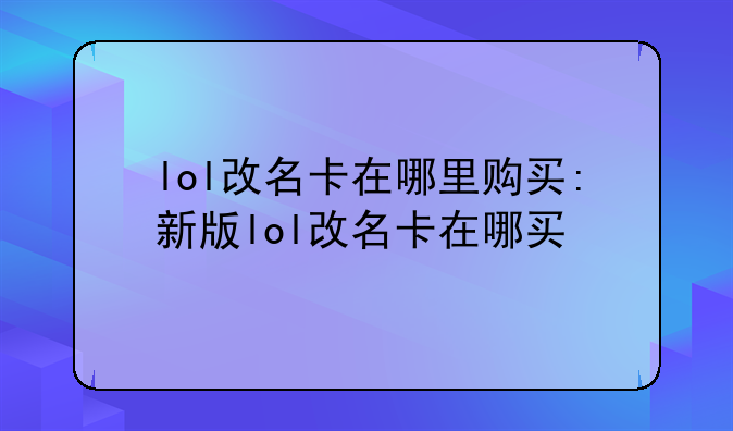 lol改名卡在哪里购买:新版lol改名卡在哪买