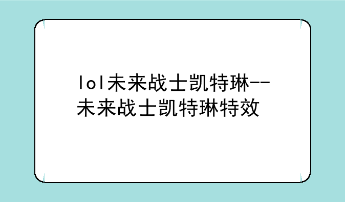 lol未来战士凯特琳--未来战士凯特琳特效
