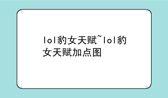 lol豹女天赋~lol豹女天赋加点图