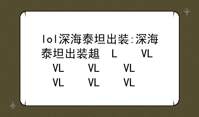 lol深海泰坦出装:深海泰坦出装辅助2020