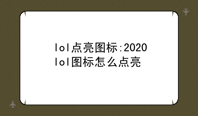 lol点亮图标:2020lol图标怎么点亮