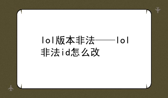 lol版本非法——lol非法id怎么改