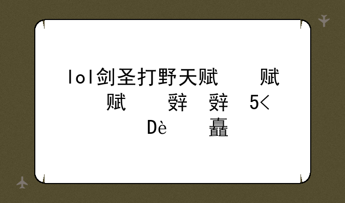 lol剑圣打野天赋，s10英雄联盟剑圣打野天赋
