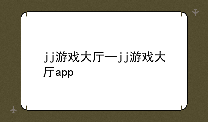 jj游戏大厅—jj游戏大厅app